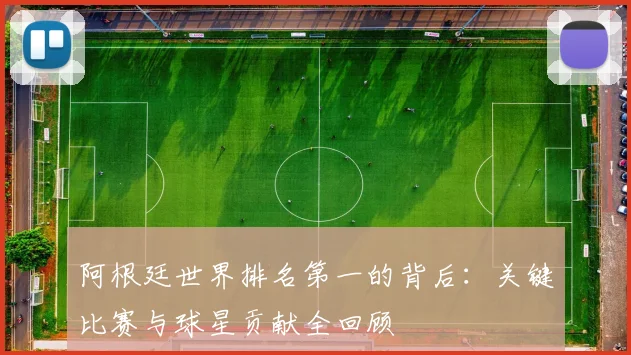 阿根廷世界排名第一的背后：关键比赛与球星贡献全回顾