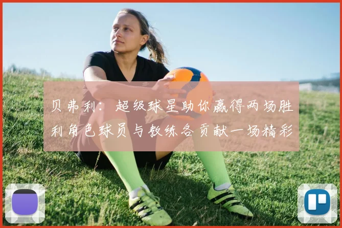 贝弗利：超级球星助你赢得两场胜利角色球员与教练各贡献一场精彩表现