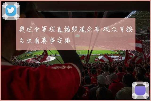 奥运会赛程直播频道公布 观众可按台收看赛事安排