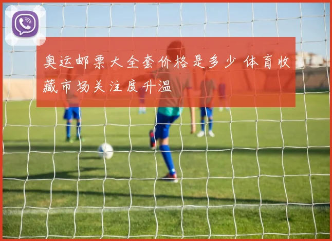 奥运邮票大全套价格是多少 体育收藏市场关注度升温