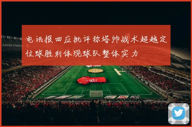 电讯报回应批评称塔帅战术超越定位球胜利体现球队整体实力